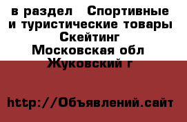  в раздел : Спортивные и туристические товары » Скейтинг . Московская обл.,Жуковский г.